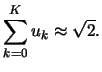 $\displaystyle \sum\limits_{k=0}^{K}{u_{k}} \approx \sqrt{2} .$
