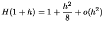 $\displaystyle H(1+h) = 1 + \frac{h^2}{8} + o( h^2 )
$