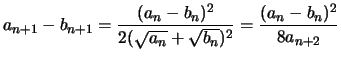 $\displaystyle a_{n+1}-b_{n+1} = \frac{(a_n-b_n)^2}{2(\sqrt{a_n}+\sqrt{b_n})^2} = \frac{(a_n-b_n)^2}{8a_{n+2}}
$
